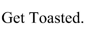 GET TOASTED.