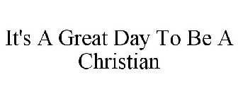 IT'S A GREAT DAY TO BE A CHRISTIAN