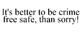 IT'S BETTER TO BE CRIME FREE SAFE, THAN SORRY!