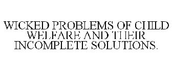 WICKED PROBLEMS OF CHILD WELFARE AND THEIR INCOMPLETE SOLUTIONS.