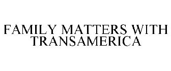 FAMILY MATTERS WITH TRANSAMERICA