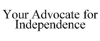 YOUR ADVOCATE FOR INDEPENDENCE