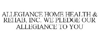 ALLEGIANCE HOME HEALTH & REHAB, INC. WE PLEDGE OUR ALLEGIANCE TO YOU