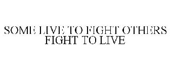 SOME LIVE TO FIGHT OTHERS FIGHT TO LIVE