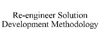RE-ENGINEER SOLUTION DEVELOPMENT METHODOLOGY