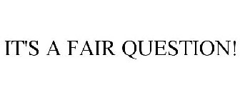 IT'S A FAIR QUESTION!