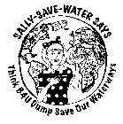 SALLY-SAVE-WATER SAYS THINK B4U DUMP SAVE OUR WATERWAYS SALLY-SAVE-WATER