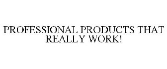 PROFESSIONAL PRODUCTS THAT REALLY WORK