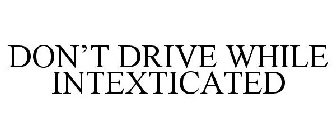 DON'T DRIVE WHILE INTEXTICATED