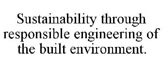 SUSTAINABILITY THROUGH RESPONSIBLE ENGINEERING OF THE BUILT ENVIRONMENT.