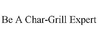 BE A CHAR-GRILL EXPERT