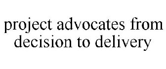 PROJECT ADVOCATES FROM DECISION TO DELIVERY