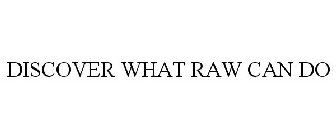 DISCOVER WHAT RAW CAN DO
