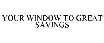 YOUR WINDOW TO GREAT SAVINGS