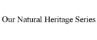 OUR NATURAL HERITAGE SERIES