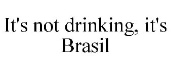 IT'S NOT DRINKING, IT'S BRASIL