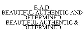B.A.D. BEAUTIFUL AUTHENTIC DETERMINED