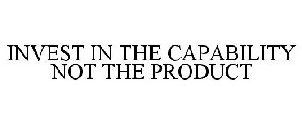 INVEST IN THE CAPABILITY NOT THE PRODUCT