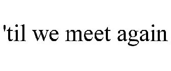 'TIL WE MEET AGAIN