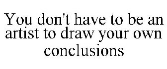 YOU DON'T HAVE TO BE AN ARTIST TO DRAW YOUR OWN CONCLUSIONS