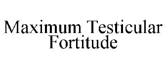 MAXIMUM TESTICULAR FORTITUDE