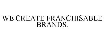 WE CREATE FRANCHISABLE BRANDS.