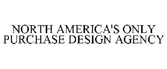 NORTH AMERICA'S ONLY PURCHASE DESIGN AGENCY