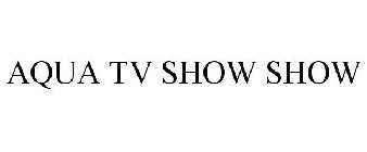 AQUA TV SHOW SHOW