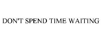 DON'T SPEND TIME WAITING
