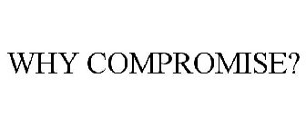 WHY COMPROMISE?
