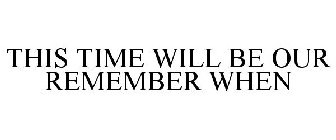 THIS TIME WILL BE OUR REMEMBER WHEN