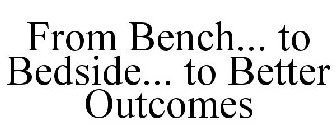 FROM BENCH... TO BEDSIDE... TO BETTER OUTCOMES