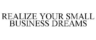 REALIZE YOUR SMALL BUSINESS DREAMS