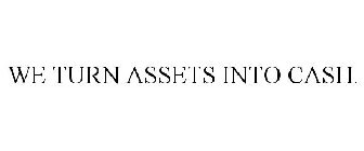 WE TURN ASSETS INTO CASH.