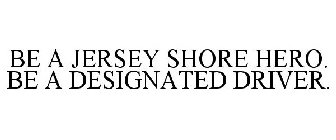 BE A JERSEY SHORE HERO. BE A DESIGNATED DRIVER.