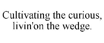 CULTIVATING THE CURIOUS, LIVIN' ON THE WEDGE!