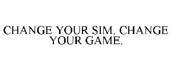 CHANGE YOUR SIM. CHANGE YOUR GAME.