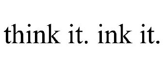 THINK IT. INK IT.