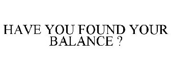 HAVE YOU FOUND YOUR BALANCE ?