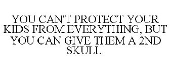 YOU CAN'T PROTECT YOUR KIDS FROM EVERYTHING, BUT YOU CAN GIVE THEM A 2ND SKULL.
