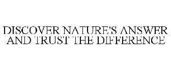 DISCOVER NATURE'S ANSWER AND TRUST THE DIFFERENCE