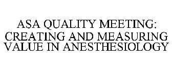 ASA QUALITY MEETING: CREATING AND MEASURING VALUE IN ANESTHESIOLOGY