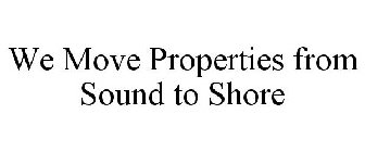 WE MOVE PROPERTIES FROM SOUND TO SHORE