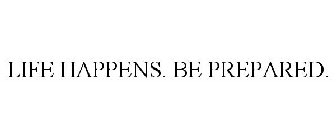 LIFE HAPPENS. BE PREPARED.