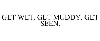 GET WET. GET MUDDY. GET SEEN.