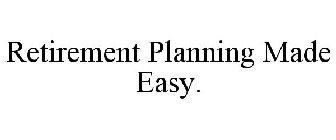 RETIREMENT PLANNING MADE EASY.