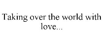 TAKING OVER THE WORLD WITH LOVE...
