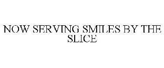 NOW SERVING SMILES BY THE SLICE