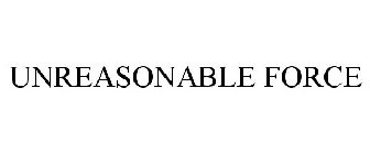 UNREASONABLE FORCE