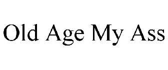 OLD AGE MY ASS